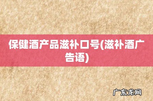 滋补酒广告语 保健酒产品滋补口号