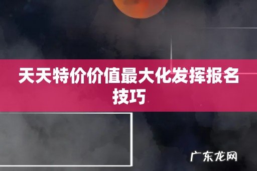天天特价价值最大化发挥报名技巧
