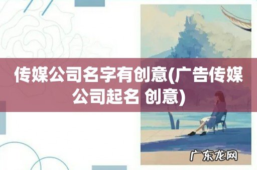 广告传媒公司起名 创意 传媒公司名字有创意