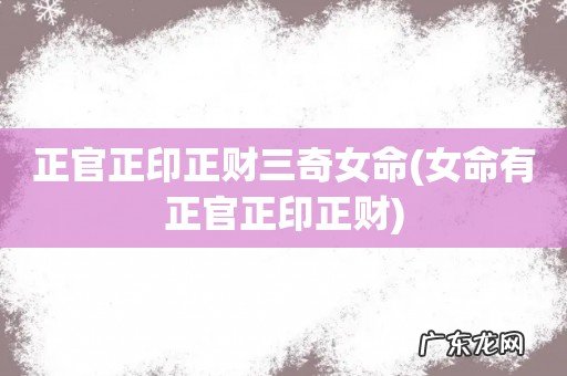 女命有正官正印正财 正官正印正财三奇女命
