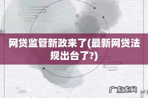 最新网贷法规出台了? 网贷监管新政来了