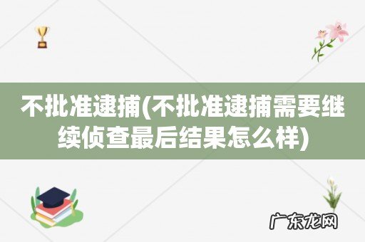 不批准逮捕需要继续侦查最后结果怎么样 不批准逮捕