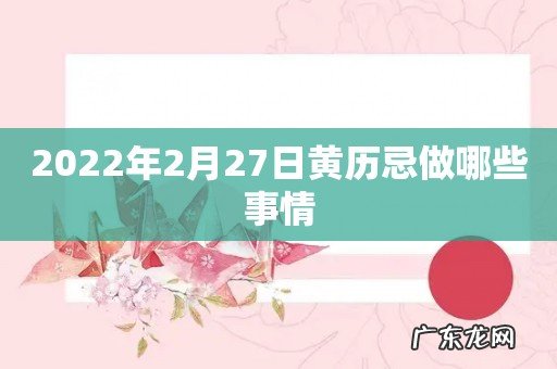 2022年2月27日黄历忌做哪些事情