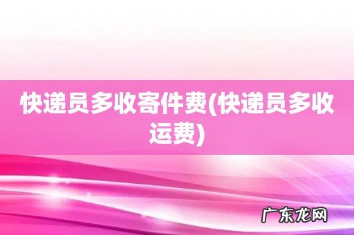 快递员多收运费 快递员多收寄件费