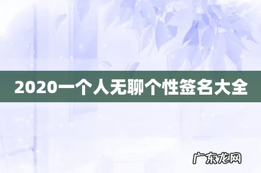 2020一个人无聊个性签名大全