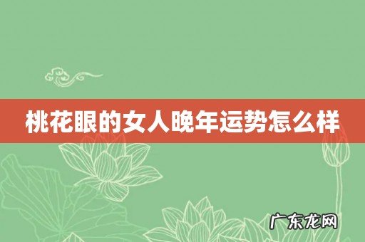 桃花眼的女人晚年运势怎么样