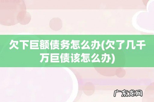欠了几千万巨债该怎么办 欠下巨额债务怎么办