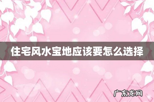 住宅风水宝地应该要怎么选择