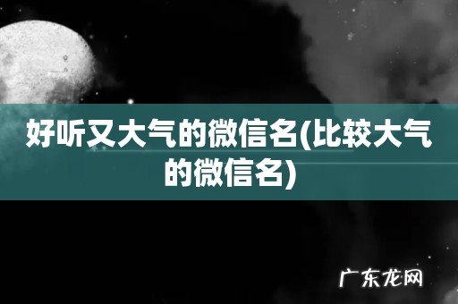 比较大气的微信名 好听又大气的微信名
