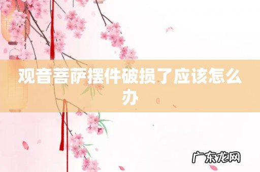 观音菩萨摆件破损了应该怎么办