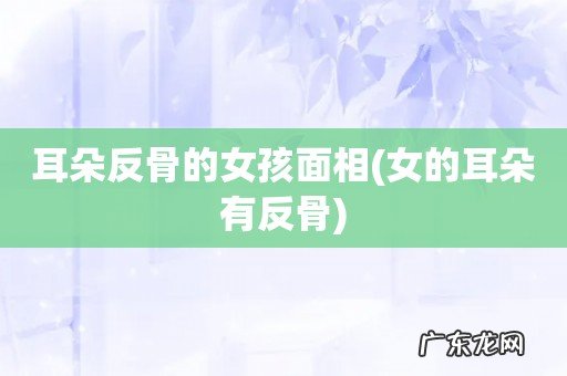 女的耳朵有反骨 耳朵反骨的女孩面相