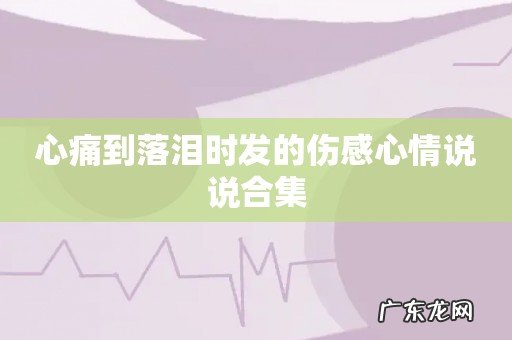 心痛到落泪时发的伤感心情说说合集