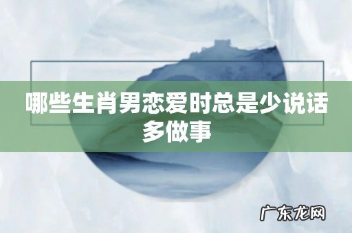 哪些生肖男恋爱时总是少说话多做事