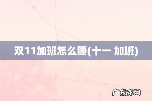 十一 加班 双11加班怎么睡
