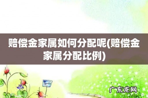 赔偿金家属分配比例 赔偿金家属如何分配呢