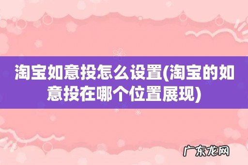 淘宝的如意投在哪个位置展现 淘宝如意投怎么设置