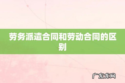 劳务派遣合同和劳动合同的区别