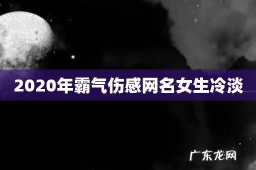 2020年霸气伤感网名女生冷淡