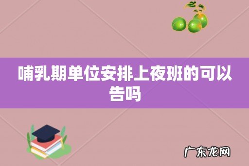 哺乳期单位安排上夜班的可以告吗