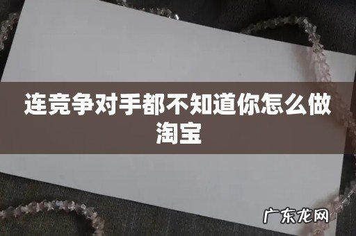 连竞争对手都不知道你怎么做淘宝