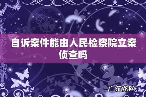 自诉案件能由人民检察院立案侦查吗
