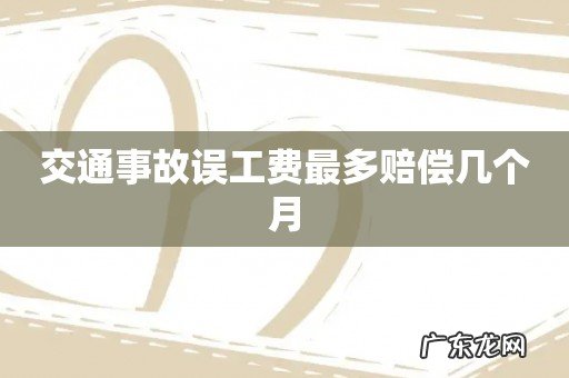 交通事故误工费最多赔偿几个月