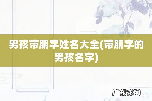 带朋字的男孩名字 男孩带朋字姓名大全