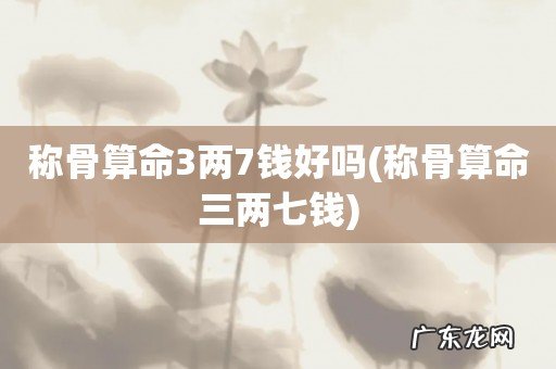 称骨算命三两七钱 称骨算命3两7钱好吗