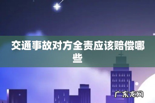 交通事故对方全责应该赔偿哪些