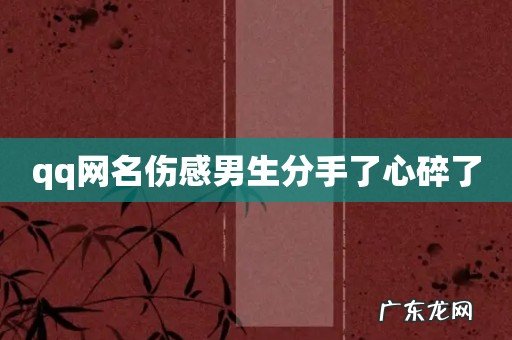 qq网名伤感男生分手了心碎了