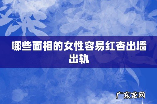哪些面相的女性容易红杏出墙出轨