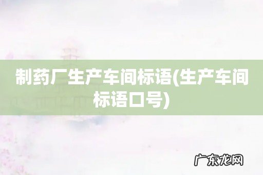 生产车间标语口号 制药厂生产车间标语