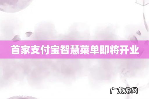 首家支付宝智慧菜单即将开业