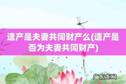 遗产是否为夫妻共同财产 遗产是夫妻共同财产么