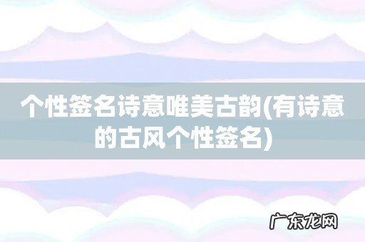 有诗意的古风个性签名 个性签名诗意唯美古韵