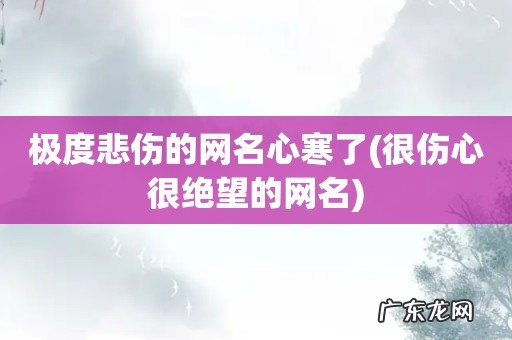 很伤心很绝望的网名 极度悲伤的网名心寒了