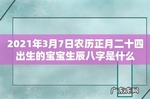 2021年3月7日农历正月二十四出生的宝宝生辰八字是什么