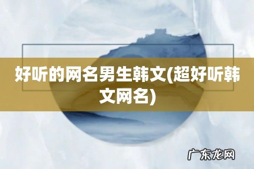 超好听韩文网名 好听的网名男生韩文