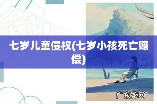 七岁小孩死亡赔偿 七岁儿童侵权
