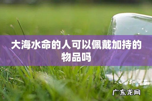 大海水命的人可以佩戴加持的物品吗