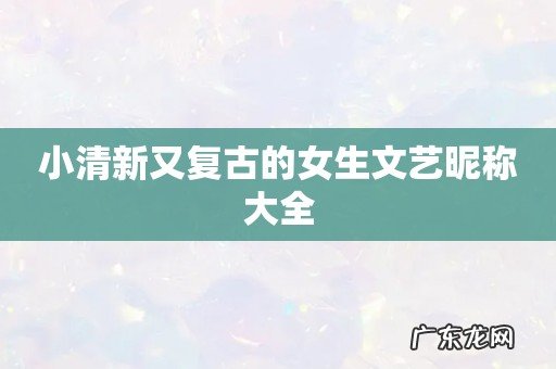 小清新又复古的女生文艺昵称大全