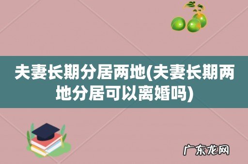 夫妻长期两地分居可以离婚吗 夫妻长期分居两地