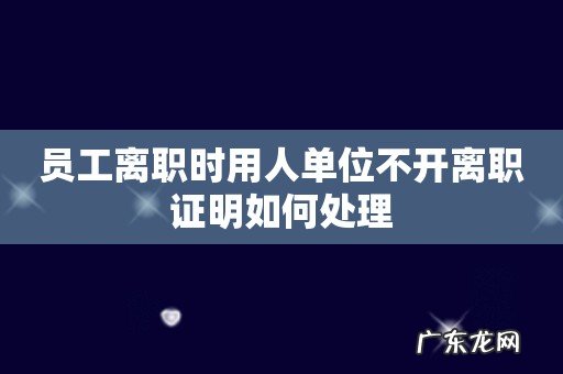 员工离职时用人单位不开离职证明如何处理