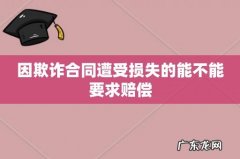 因欺诈合同遭受损失的能不能要求赔偿