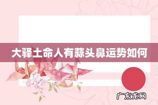 大驿土命人有蒜头鼻运势如何