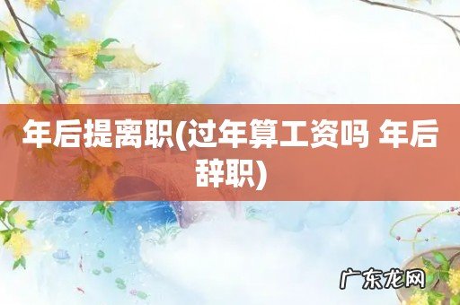 过年算工资吗 年后辞职 年后提离职