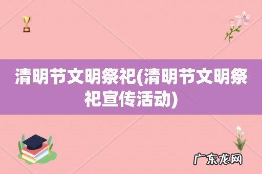 清明节文明祭祀宣传活动 清明节文明祭祀