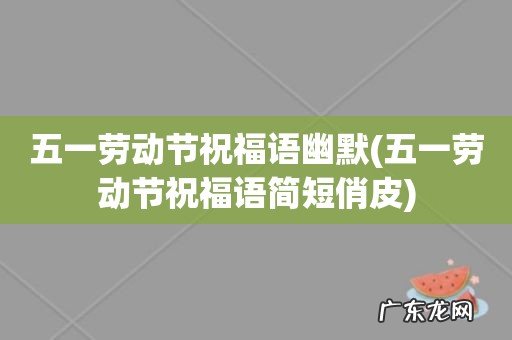 五一劳动节祝福语简短俏皮 五一劳动节祝福语幽默
