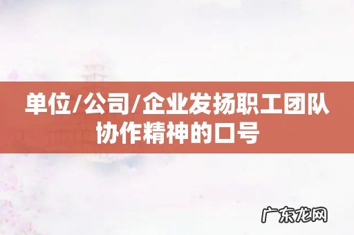 单位/公司/企业发扬职工团队协作精神的口号