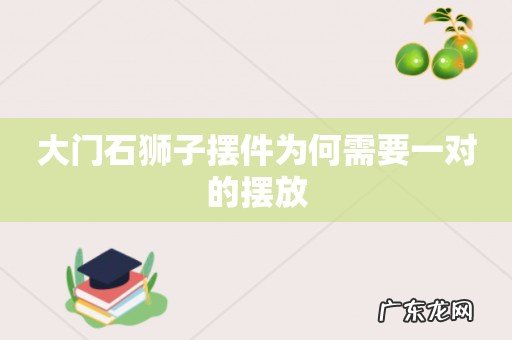 大门石狮子摆件为何需要一对的摆放